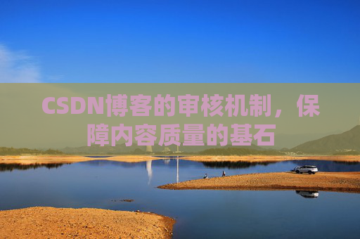 CSDN博客的审核机制，保障内容质量的基石